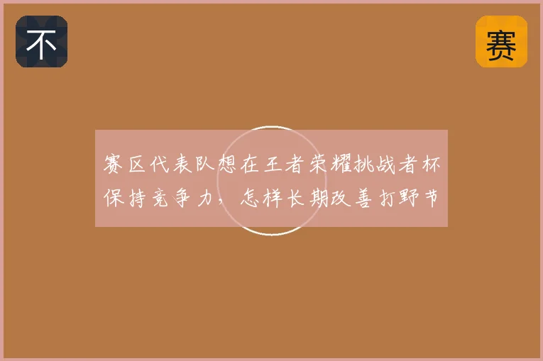 赛区代表队想在王者荣耀挑战者杯保持竞争力,怎样长期改善打野节奏