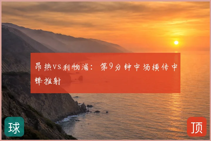昂热vs利物浦：第9分钟中场横传中锋推射