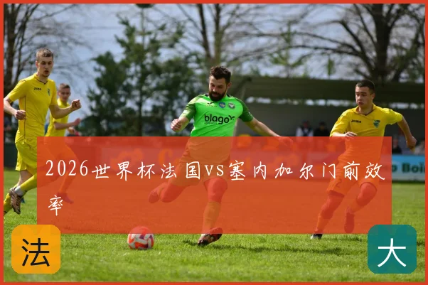 2026世界杯法国vs塞内加尔门前效率