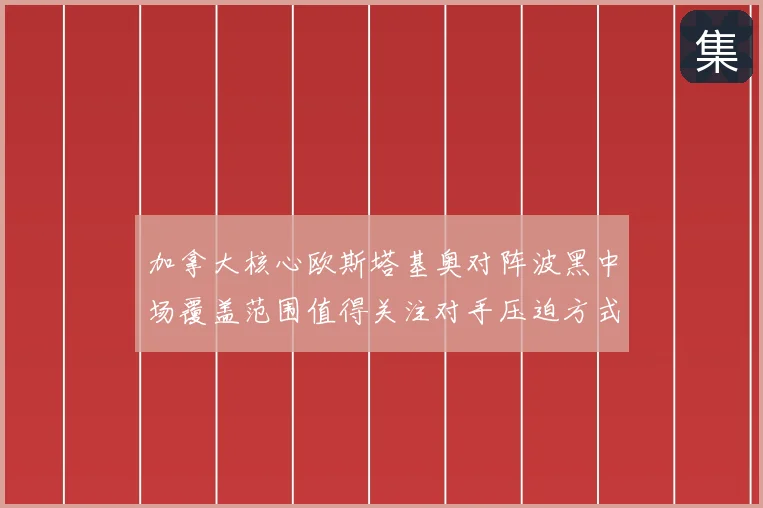 加拿大核心欧斯塔基奥对阵波黑中场覆盖范围值得关注对手压迫方式