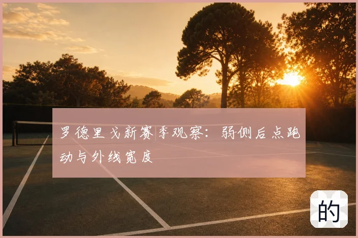 罗德里戈新赛季观察：弱侧后点跑动与外线宽度