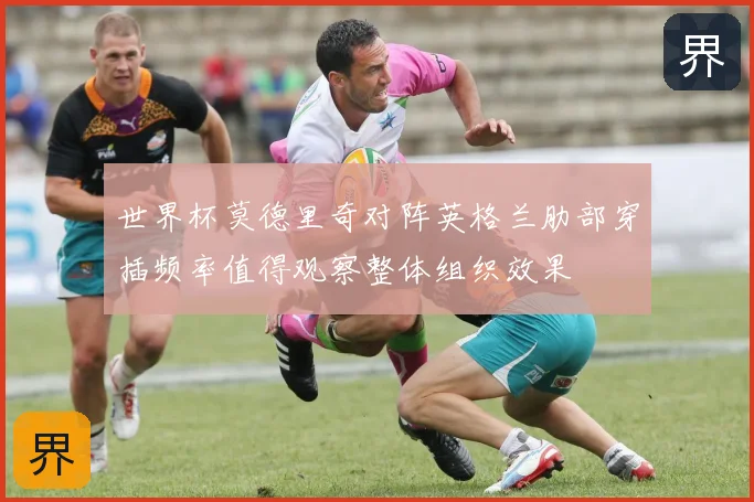 世界杯莫德里奇对阵英格兰肋部穿插频率值得观察整体组织效果