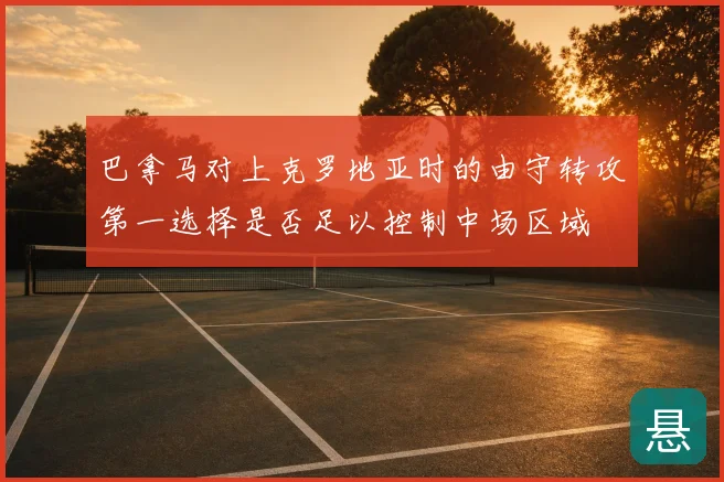 巴拿马对上克罗地亚时的由守转攻第一选择是否足以控制中场区域