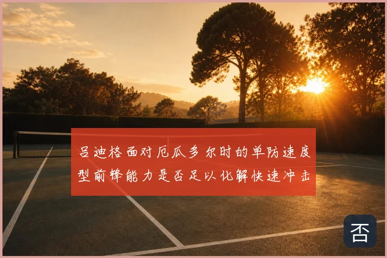 吕迪格面对厄瓜多尔时的单防速度型前锋能力是否足以化解快速冲击