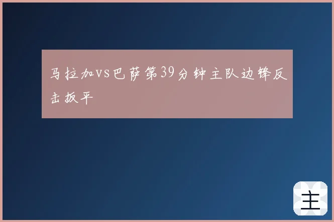 马拉加vs巴萨第39分钟主队边锋反击扳平