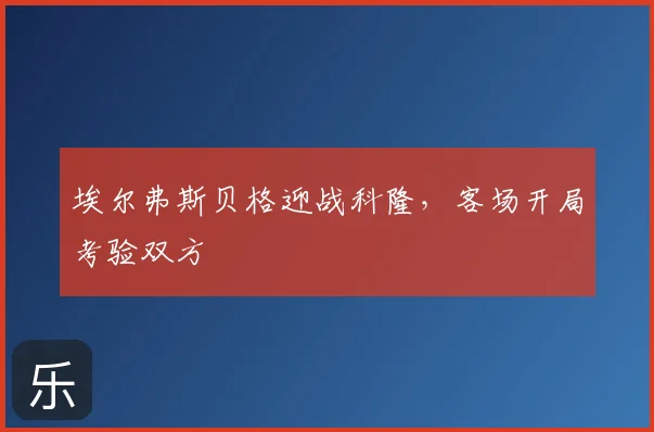 埃尔弗斯贝格迎战科隆,客场开局考验双方